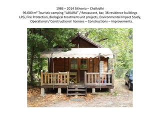 1986 – 2014 Sithonia – Chalkidiki
96.000 m² Touristic camping “LAKARA” / Restaurant, bar, 38 residence buildings
LPG, Fire Protection, Biological treatment unit projects, Environmental Impact Study,
Operational / Constructional licenses – Constructions – improvements.
 