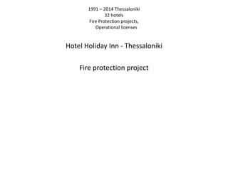 1991 – 2014 Thessaloniki
32 hotels
Fire Protection projects,
Operational licenses
Hotel Holiday Inn - Thessaloniki
Fire protection project
 