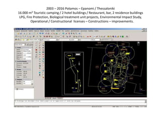 2003 – 2016 Potamos – Epanomi / Thessaloniki
16.000 m² Touristic camping / 2 hotel buildings / Restaurant, bar, 2 residence buildings
LPG, Fire Protection, Biological treatment unit projects, Environmental Impact Study,
Operational / Constructional licenses – Constructions – improvements.
 