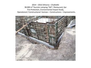 2014 – 2016 Sithonia – Chalkidiki
38.000 m² Touristic camping “ISA” / Restaurant, bar
Fire Protection, Environmental Impact Study,
Operational / Constructional licenses – Constructions – improvements.
 