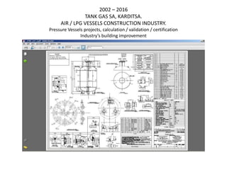 2002 – 2016
TANK GAS SA, KARDITSA.
AIR / LPG VESSELS CONSTRUCTION INDUSTRY.
Pressure Vessels projects, calculation / validation / certification
Industry’s building improvement
 