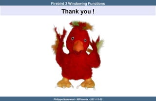 Firebird 3 Windowing Functions

       Thank you !




 Philippe Makowski - IBPhoenix - 2011-11-22
 