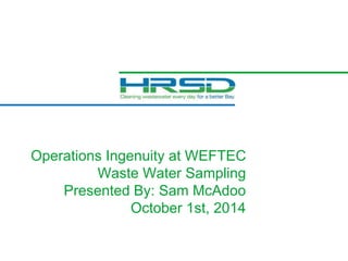 Operations Ingenuity at WEFTEC
Waste Water Sampling
Presented By: Sam McAdoo
October 1st, 2014
 