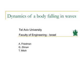 Dynamics of a body falling in waves
A. Friedman
G. Zilman
T. Miloh
Tel Aviv University
Faculty of Engineering - Israel
 