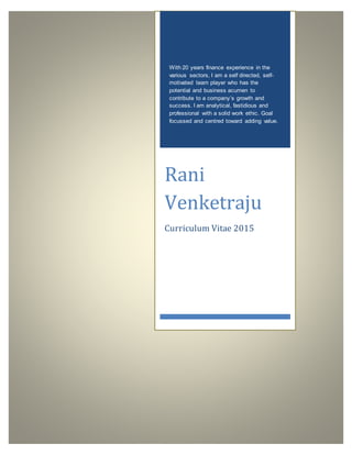 With 20 years finance experience in the
various sectors, I am a self directed, self-
motivated team player who has the
potential and business acumen to
contribute to a company’s growth and
success. I am analytical, fastidious and
professional with a solid work ethic. Goal
focussed and centred toward adding value.
Rani
Venketraju
Curriculum Vitae 2015
 