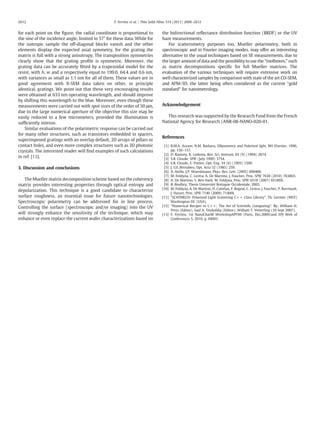 for each point on the ﬁgure, the radial coordinate is proportional to
the sine of the incidence angle, limited to 57° for these data. While for
the isotropic sample the off-diagonal blocks vanish and the other
elements display the expected axial symmetry, for the grating the
matrix is full with a strong anisotropy. The transposition symmetries
clearly show that the grating proﬁle is symmetric. Moreover, the
grating data can be accurately ﬁtted by a trapezoidal model for the
resist, with h, w and a respectively equal to 199.0, 64.4 and 0.6 nm,
with variances as small as 1.1 nm for all of them. These values are in
good agreement with X-SEM data taken on other, in principle
identical, gratings. We point out that these very encouraging results
were obtained at 633 nm operating wavelength, and should improve
by shifting this wavelength to the blue. Moreover, even though these
measurements were carried out with spot sizes of the order of 50 μm,
due to the large numerical aperture of the objective this size may be
easily reduced to a few micrometers, provided the illumination is
sufﬁciently intense.
Similar evaluations of the polarimetric response can be carried out
for many other structures, such as transistors embedded in spacers,
superimposed gratings with an overlay default, 2D arrays of pillars or
contact holes, and even more complex structures such as 3D photonic
crystals. The interested reader will ﬁnd examples of such calculations
in ref. [13].
3. Discussion and conclusions
The Mueller matrix decomposition scheme based on the coherency
matrix provides interesting properties through optical entropy and
depolarization. This technique is a good candidate to characterize
surface roughness, an essential issue for future nanotechnologies.
Spectroscopic polarimetry can be addressed for in line process.
Controlling the surface (spectroscopic and/or imaging) into the UV
will strongly enhance the sensitivity of the technique, which may
enhance or even replace the current wafer characterizations based on
the bidirectional reﬂectance distribution function (BRDF) or the UV
haze measurements.
For scatterometry purposes too, Mueller polarimetry, both in
spectroscopic and in Fourier imaging modes, may offer an interesting
alternative to the usual techniques based on SE measurements, due to
the larger amount of data and the possibility to use the “toolboxes,” such
as matrix decompositions speciﬁc for full Mueller matrices. The
evaluation of the various techniques will require extensive work on
well characterized samples by comparison with state of the art CD-SEM,
and AFM-3D, the latter being often considered as the current “gold
standard” for nanometrology.
Acknowledgement
This research was supported by the Research Fund from the French
National Agency for Research (ANR-08-NANO-020-01.
References
[1] R.M.A. Azzam, N.M. Bashara, Ellipsometry and Polarized light, NH Elsevier, 1996,
pp. 156–157.
[2] D. Ramsey, K. Ludema, Rev. Sci. Instrum. 65 (9) (1994) 2874.
[3] S.R. Cloude, SPIE (July 1999) 3754.
[4] S.R. Cloude, E. Pottier, Opt. Eng. 34 (6) (1995) 1599.
[5] J. Gil_Bernabeu, Opt. Acta 32 (1985) 259.
[6] A. Aiello, J.P. Woerdmann, Phys. Rev. Lett. (2005) 090406.
[7] M. Foldyna, C. Licitra, A. De Martino, J. Foucher, Proc. SPIE 7638 (2010) 763803.
[8] A. De Martino, S. Ben Hatit, M. Foldyna, Proc. SPIE 6518 (2007) 65180X.
[9] B. Boulbry, Thesis Université Bretagne Occidentale, 2002.
[10] M. Foldyna, A. De Martino, D. Cattelan, F. Bogeat, C. Licitra, J. Foucher, P. Barritault,
J. Hazart, Proc. SPIE 7140 (2009) 71400I.
[11] “SCATMECH: Polarized Light Scattering C++ Class Library”. Th. Germer (NIST)
Washington DC (USA).
[12] “Numerical Recipes in C++: The Art of Scientiﬁc Computing”. By: William H.
Press (Editor), Saul A. Teukolsky (Editor), William T. Vetterling (10 Sept 2007).
[13] F. Ferrieu, 1st NanoCharM WorkshopAPI'09 (Paris, Dec.2009)and EPJ Web of
Conferences 5, 2010, p. 04001.
2612 F. Ferrieu et al. / Thin Solid Films 519 (2011) 2608–2612
 