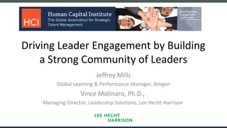 Driving Leader Engagement by Building
a Strong Community of Leaders
Jeffrey Mills
Global Learning & Performance Manager, Amgen
Vince Molinaro, Ph.D.,
Managing Director, Leadership Solutions, Lee Hecht Harrison
 