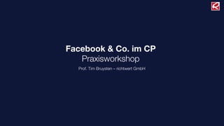 Facebook & Co. im CP
Praxisworkshop
Prof. Tim Bruysten – richtwert GmbH
 