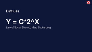 Einﬂuss
Y = C*2^X
Law of Social Sharing, Marc Zuckerberg
 