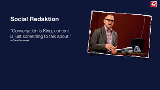 Social Redaktion
“Conversation is King, content
is just something to talk about.”
—Cory Doctorow
 