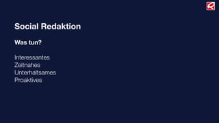 Social Redaktion
Was tun?
Interessantes
Zeitnahes
Unterhaltsames
Proaktives
 