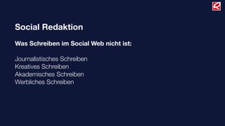 Social Redaktion
Was Schreiben im Social Web nicht ist:
Journalistisches Schreiben
Kreatives Schreiben
Akademisches Schreiben
Werbliches Schreiben
 