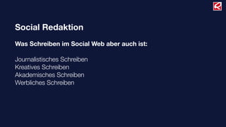 Social Redaktion
Was Schreiben im Social Web aber auch ist:
Journalistisches Schreiben
Kreatives Schreiben
Akademisches Schreiben
Werbliches Schreiben
 