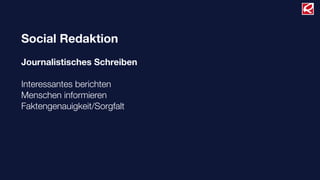 Social Redaktion
Journalistisches Schreiben
Interessantes berichten
Menschen informieren
Faktengenauigkeit/Sorgfalt
 