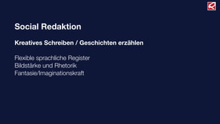 Social Redaktion
Kreatives Schreiben / Geschichten erzählen
Flexible sprachliche Register
Bildstärke und Rhetorik
Fantasie/Imaginationskraft
 