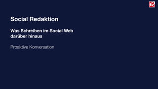 Social Redaktion
Was Schreiben im Social Web
darüber hinaus
Proaktive Konversation
 