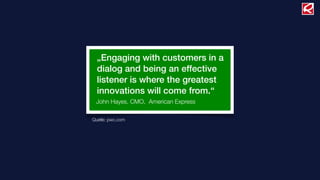 Quelle: pwc.com
„Engaging with customers in a
dialog and being an effective
listener is where the greatest
innovations will come from.“
John Hayes, CMO, American Express
 