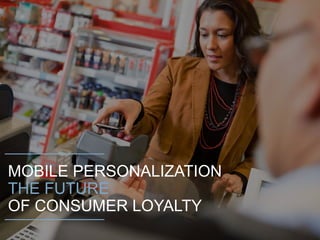 MOBILE PERSONALIZATION
THE FUTURE
OF CONSUMER LOYALTY
 
