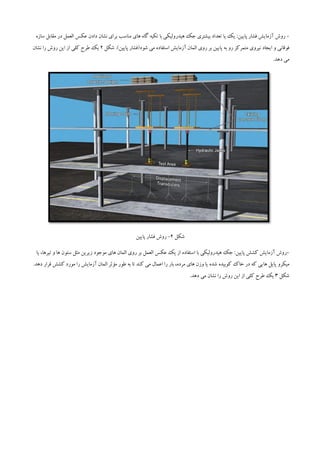 -:‫پایین‬ ‫فشار‬ ‫آزمایش‬ ‫روش‬‫با‬ ‫هیدرولیکی‬ ‫جک‬ ‫بیشتری‬ ‫تعداد‬ ‫یا‬ ‫یک‬‫مناسب‬ ‫های‬ ‫گاه‬ ‫تکیه‬‫بر‬‫مقاب‬ ‫در‬ ‫العمل‬ ‫عکس‬ ‫دادن‬ ‫نشان‬ ‫ای‬‫سازه‬ ‫ل‬
‫فوقانی‬‫و‬‫ا‬ ‫آزمایش‬ ‫المان‬ ‫روی‬ ‫بر‬ ‫پایین‬ ‫به‬ ‫رو‬ ‫متمرکز‬ ‫نیروی‬ ‫ایجاد‬.)‫پایین‬ ‫شود(فشار‬ ‫می‬ ‫ستفاده‬‫شکل‬2‫نشان‬ ‫را‬ ‫روش‬ ‫این‬ ‫از‬ ‫کلی‬ ‫طرح‬ ‫یک‬
.‫دهد‬ ‫می‬
‫شکل‬2-‫پایین‬ ‫فشار‬ ‫روش‬
-:‫پایین‬ ‫کشش‬ ‫آزمایش‬ ‫روش‬‫یک‬ ‫از‬ ‫استفاده‬ ‫با‬ ‫هیدرولیکی‬ ‫جک‬‫عکس‬‫العمل‬‫زیر‬ ‫موجود‬ ‫های‬ ‫المان‬ ‫روی‬ ‫بر‬‫ین‬،‫تیرها‬ ‫و‬ ‫ها‬ ‫ستون‬ ‫مثل‬‫یا‬
‫میکرو‬،‫مرده‬ ‫های‬ ‫وزن‬ ‫یا‬ ‫شده‬ ‫کوبیده‬ ‫خاک‬ ‫در‬ ‫که‬ ‫هایی‬ ‫پایل‬‫کن‬ ‫می‬ ‫اعمال‬ ‫را‬ ‫بار‬.‫دهد‬ ‫قرار‬ ‫کشش‬ ‫مورد‬ ‫را‬ ‫آزمایش‬ ‫المان‬ ‫مؤثر‬ ‫طور‬ ‫به‬ ‫تا‬ ‫د‬
‫شکل‬3.‫دهد‬ ‫می‬ ‫نشان‬ ‫را‬ ‫روش‬ ‫این‬ ‫از‬ ‫کلی‬ ‫طرح‬ ‫یک‬
 