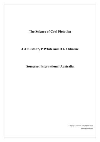 The Science of Coal Flotation
J A Euston*, P White and D G Osborne
Somerset International Australia
* https://au.linkedin.com/in/jeffeuston
jeffeus@gmail.com
 