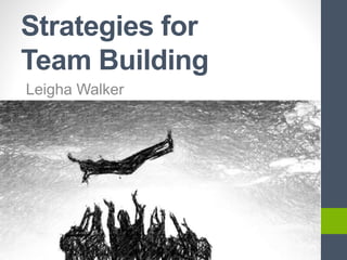 Strategies for
Team Building
Leigha Walker
 