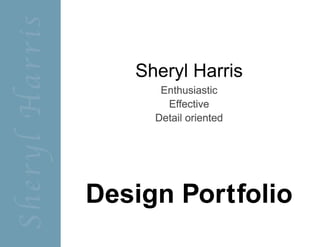 SherylHarris
Design Portfolio
Sheryl Harris
 Enthusiastic
Effective
Detail oriented
 