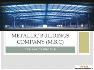 C O M PA N Y ’ S P R O F I L E
METALLIC BUILDINGS
COMPANY (M.B.C)
 