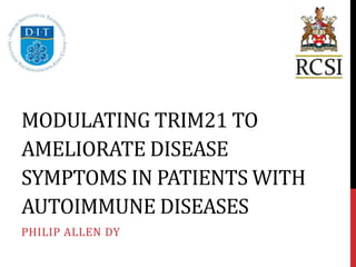 MODULATING TRIM21 TO
AMELIORATE DISEASE
SYMPTOMS IN PATIENTS WITH
AUTOIMMUNE DISEASES
PHILIP ALLEN DY
 