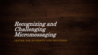 Recognizing and
Challenging
Micromessaging
CENTER FOR DIVERSITY AND INCLUSION
 