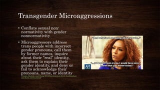 Transgender Microaggressions
• Conflate sexual non-
normativity with gender
nonnormativity
• Microaggressors address
trans...