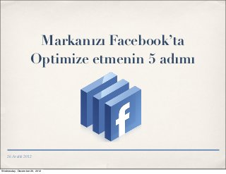 Markanızı Facebook’ta
                    Optimize etmenin 5 adımı




    26 Aralık 2012


Wednesday, December 26, 2012
 