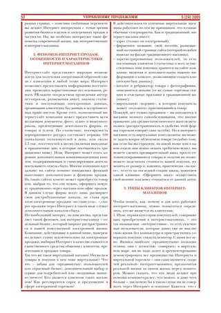 52 5 (24) 2005
разных странах, — поистине глобальные перспекти
вы делают Интернет интересным с точки зрения
развития бизнеса в целом и электронных продаж в
частности. Нас же особенно интересуют такие фе
номены современной жизни, как интернет шопинг
и интернет магазины.
2. ФЕНОМЕН ИНТЕРНЕТ ПРОДАЖ.
ОСОБЕННОСТИ И ХАРАКТЕРИСТИКИ
ИНТЕРНЕТ МАГАЗИНОВ
Интернет сайт представляет широкие возмож
ности для получения оперативной обратной свя
зи с клиентами в любой точке мира. Интернет
позволяет предоставлять информацию посетите
лям, проводить маркетинговые исследования, ре
шать PR задачи посредством проведения интер
нет опросов, размещения анкет, анализа статис
тики и поступающих электронных данных,
организации клиентских баз данных и ассортимент
ных прайс листов. Кроме того, полноценный ин
тернет сайт компании может предоставить всем
желающим документы, фото, аудио и видеомате
риалы, презентующие деятельность фирмы, ее
товары и услуги. По статистике, посещаемость
корпоративного ресурса составляет порядка 100
уникальных пользователей в день, или около
2,5 тыс. посетителей в месяц (включая выходные
и праздничные дни, в которые посещаемость тра
диционно ниже). Итак, Интернет может стать хо
рошим дополнительным коммуникационным кана
лом, поддерживающим и стимулирующим деятель
ность вашего отдела сбыта. Многие компании идут
дальше: их сайты помимо имиджевых функций
выполняют дополнительно и функцию продаж.
На таких сайтах клиент может приобрести товар
или, выбрав то, что ему нужно, оформить покуп
ку традиционно через магазин или офис продаж.
В данном случае фирма всего лишь расширяет
свои дистрибуционные каналы, не ставя при
этом электронные продажи «во главу угла», — ско
рее продажи через Интернет в таком виде служат
дополнительным каналом сбыта.
Но наибольший интерес, на наш взгляд, представ
ляет такой феномен, как интернет магазины — от
дельный бизнес, который широко распространил
ся в нашей повседневной электронной жизни.
Компании, действующие в данной нише, намерен
но делают ставку исключительно на электронные
продажи, выбирая Интернет в качестве главного и
единственного средства общения с клиентом, пре
зентации и продажи товара.
Так что же такое виртуальный магазин? Неужели и
товары и покупки в нем тоже виртуальные? Что
это — забава для «продвинутых» пользователей
или серьезный бизнес, дополнительный выбор и
сервис для потребителей или «воздушные замки»
из ничего? Кто является клиентом таких магази
нов? Как регулируются спрос и предложение в
сфере электронной торговли?
В действительности успешные виртуальные мага
зины работают по тем же принципам, что и самые
обычные супермаркеты. Как и традиционный, ин
тернет магазин имеет:
— адрес (только он электронный);
— фирменное название, свой логотип, размещае
мый на главной странице сайта (который подобен
вывеске на фасаде традиционного магазина);
— зарегистрированных пользователей, то есть
постоянных клиентов (статистика о всех осуще
ствленных ими покупках хранится на сайте ком
пании, включая и дополнительную важную ин
формацию о клиенте, позволяющую создать кли
ентскую базу данных);
— каталог и рубрикатор товара с фотографиями,
описанием и ценами (те же самые торговые сек
ции и отдельные прилавки в традиционном ма
газине);
— виртуальную «корзину», в которую покупатель
может «положить» приглянувшийся товар.
Пожалуй, нет только продавцов — вы находитесь в
магазине полного самообслуживания, что вполне
привычно для среднестатистического жителя мега
полиса (распространенность и удобство этой фор
мы торговли говорят сами за себя). Но в интернет
магазине есть виртуальные консультанты: вы може
те задать вопрос об искомом товаре (подобно тому,
как если бы вы спросили, на какой полке или в ка
ком отделе вам нужно искать требуемую вещь), вы
можете сделать предварительный заказ, просто от
ложив понравившиеся товары и оплатив их позже;
можете подсчитать стоимость вашей покупки, из
менить ее размер и, наконец, практически «на кас
се», то есть на последней стадии заказа, нажатием
одной клавиши «Оформить заказ» осуществить
свой шопинг или вовсе отказаться от данной затеи.
3. ТИПЫ КЛИЕНТОВ ИНТЕРНЕТ
МАГАЗИНОВ
Чтобы понять, как, почему и для кого работают
интернет магазины, нужно попытаться опреде
лить, кто же является их клиентами.
1. Итак, первая категория покупателей, совершаю
щих приобретения в интернет магазинах, — это
так называемые «интернетчики», то есть увлечен
ные пользователи, которые давно уже не мыслят
свою жизнь без компьютера и пристрастились со
вершать покупки, глядя на монитор. С ними все яс
но. Являясь наиболее «продвинутыми» пользова
телями, они с легкостью «лавируют» в виртуаль
ном мире, им не надо долго и аргументированно
демонстрировать все преимущества Интернета и
виртуальной торговли — они сами являются «ходя
чей рекламой» интернет шопинга, предпочитая
реальной жизни за окном жизнь перед монито
ром. Можно сказать, что эти люди делают при
помощи компьютера все, что можно, и даже чуть
больше — так почему бы в таком случае им не совер
шать через Интернет и покупки? Кажется, что с
 