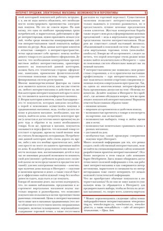 53ИНТЕРНЕТ ПРОДАЖИ, ЭЛЕКТРОННЫЕ МАГАЗИНЫ: ВОЗМОЖНОСТИ И ПЕРСПЕКТИВЫ
этой категорией покупателей работать нетрудно,
т. к. им не надо ничего объяснять, нет необходи
мости иллюстрировать преимущества электрон
ных покупок. Но это не совсем верно. На наш
взгляд, это одна из наиболее придирчивых групп
потребителей, и маркетологам, работающим в сфе
ре интернет продаж, нужно приложить немало уси
лий, чтобы среди множества конкурирующих сай
тов интернет магазинов такой покупатель выбрал
именно их ресурс. Ведь данная категория клиентов
с легкостью «лавирует» в интернет пространстве,
четко представляет себе процесс поиска необхо
димого товара и его дальнейшего оформления. Ду
мается, что необходимым конкурентным преиму
ществом любого интернет магазина, ориентиро
ванного на покупателей данной категории,
должна быть его техническая сторона: оформле
ние, навигация, применение флэш технологий,
отточенная поисковая система товара, персони
фицированная система регистрации.
Многие вышеперечисленные факторы на самом
деле являются залогом успеха, как мы уже отмети
ли, любого интернет магазина и действуют на лю
бую категорию интернет покупателей просто пото
му, что являются залогом комфортного шопинга.
2. Вторая категория клиентов, самая благодарная —
это те покупатели, которым заведомо неудобно,
а порой и невозможно осуществлять покупки в
традиционных магазинах, ведь, чтобы сделать по
купку в реальном магазине, необходимо, как ми
нимум, выйти из дома, потратить некоторое вре
мя (а зачастую и достаточно много времени) на до
рогу туда и обратно и на поиск необходимого
товара. Если же, приехав в магазин, покупатель
оказывается перед фактом, что искомый товар от
сутствует в продаже, время на такой шопинг мож
но считать безвозвратно потерянным. Потребите
лям данной категории либо очень дорого их вре
мя, либо у них его вообще практически нет, либо
они просто не могут по каким то причинам выйти
из дома. К подобного рода покупателям можно от
нести молодых мам, воспитывающих детей и под
час не имеющих реальной возможности покинуть
свой дом (шопинг с ребенком на руках или с коляс
кой далеко не всем представляется предметом меч
таний): для них электронные магазины — конечно,
при наличии дома выхода в Интернет — спасение
и экономия времени и денег, а также способ быст
ро и эффективно найти нужный товар без необхо
димости гадать, куда ехать и где покупать.
Говоря об экономии денег, мы хотим подчеркнуть,
что, по нашим наблюдениям, предложения и ас
сортимент виртуальных магазинов подчас нас
только широки и разнообразны, что позволяют
покупателям пользоваться всеми преимуществами
рыночных отношений. Цены в интернет магазинах
часто ниже цен в магазинах традиционных (что лег
ко объясняется отсутствием многих операционных
издержек, включая складирование, мерчандайзинг,
содержание торговой точки, а также отсутствием
расходов на торговый персонал). Существенная
экономия позволяет интернет магазинам не
только выживать и успешно развиваться, но и
предоставлять лучшие ценовые предложения
своим клиентам. Жесткая конкурентная борьба
также играет свою роль в формировании ценовых
предложений — ведь в виртуальном пространстве
представлены тысячи интернет магазинов. Неда
ром же существует самый настоящий мегамолл,
объединяющий в поисковой системе «Яндекс» ты
сячи виртуальных торговых точек (www.market.
yandex.ru). Говоря же об ассортименте, следует за
метить, что порой некоторые очень редкие вещи
можно найти исключительно в Интернете — одна
из поисковых систем обязательно выведет вас на
нужный магазин.
У интернет магазинов уже появились свои ревно
стные сторонники, а то и практически настоящие
профессионалы — гуру интернет шопинга, гото
вые поделиться своими секретами совершения ус
пешных покупок в виртуальном пространстве. Так,
на одном из многочисленных интернет форумов
была организована дискуссия на тему «Помощь по
купателю. Делайте покупки в Интернете без проб
лем!», где активно обсуждался вопрос, чем же прив
лекают покупателей интернет магазины? Варианты
ответов были главным образом такие:
— низкими ценами;
— широким ассортиментом и удобством поиска;
— возможностью прочитать о товаре и посмотреть
на картинке, как он выглядит;
— возможностью выбирать товар в любое время
дня и ночи;
— возможностью моментально сравнивать цены в
разных магазинах;
— доставкой на дом;
— необычностью самой процедуры совершения
покупки через Интернет.
Много полезной информации для тех, кто решил
создать свой собственный интернет магазин, мож
но найти на специализированных сайтах компаний
разработчиков проектов интернет магазинов*. Осо
бенно интересен в этом смысле сайт компании
Ingate Development. Здесь можно обнаружить доста
точно много полезной информации о том, как рабо
тают интернет магазины и как совершаются интер
нет покупки, маркетологи и специалисты по интер
нет продажам тоже смогут почерпнуть тут немало
полезной статистической информации.
Что же приобретают обычные покупатели в ин
тернет магазинах? Если они не ищут какую то уни
кальную вещь (и обращаются к Интернету для
предварительного выбора, чтобы не бегать по десят
кам магазинам), то, скорее всего, клиенты виртуаль
* Можно порекомендовать следующие сайты компа
ний разработчиков интернет магазинов: www.promo
ting.ru, www.dev.ingate.ru, www.bornet.ru, www.sho
pinet.ru, а также www.adlabs.ru — сайт об интернет
технологиях. — Прим. Авт.
 