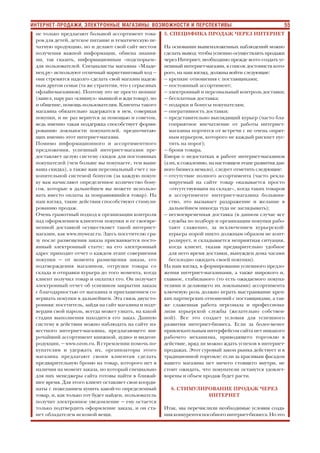 55ИНТЕРНЕТ ПРОДАЖИ, ЭЛЕКТРОННЫЕ МАГАЗИНЫ: ВОЗМОЖНОСТИ И ПЕРСПЕКТИВЫ
не только предлагают большой ассортимент това
ров для детей, детское питание и тематическую пе
чатную продукцию, но и делают свой сайт местом
получения важной информации, обмена знания
ми, так сказать, информационным «подспорьем»
для пользователей. Специалисты магазина «Младе
нец.ру» используют отличный маркетинговый ход —
они стремятся надолго сделать свой магазин надеж
ным другом семьи (та же стратегия, что у серьезных
офлайн магазинов). Поэтому это не просто шопинг
(зашел, пару раз «кликнул» мышкой и жди товар), но
и общение, помощь пользователям. Клиенты такого
магазина обязательно задержатся в нем, совершая
покупки, и не раз вернутся за помощью и советом,
ведь именно такая поддержка способствует форми
рованию лояльности покупателей, предпочитаю
щих именно этот интернет магазин.
Помимо информационного и ассортиментного
предложения, успешный интернет магазин пре
доставляет целую систему скидок для постоянных
покупателей (чем больше вы покупаете, тем выше
ваша скидка), а также ваш персональный счет с на
копительной системой бонусов (за каждую покуп
ку вам начисляют определенное количество бону
сов, которые в дальнейшем вы можете использо
вать вместо оплаты за понравившийся товар). На
наш взгляд, такие действия способствуют стимули
рованию продаж.
Очень грамотный подход к организации контроля
над оформлением клиентом покупки и ее своевре
менной доставкой осуществляет такой интернет
магазин, как www.mywear.ru. Здесь посетителю сра
зу после размещения заказа присваивается посто
янный электронный статус: на его электронный
адрес приходит отчет о каждом этапе совершения
покупки — от момента размещения заказа, его
подтверждения магазином, отгрузки товара со
склада и отправки курьера до того момента, когда
клиент получил товар и оплатил его. Он получает
электронный отчет об успешном закрытии заказа
с благодарностью от магазина и приглашением со
вершать покупки в дальнейшем. Эта связь двухсто
ронняя: посетитель, зайдя на сайт магазина и подт
вердив свой пароль, всегда может узнать, на какой
стадии выполнения находится его заказ. Данную
систему в действии можно наблюдать на сайте из
вестного интернет магазина, предлагающего ши
рочайший ассортимент книжной, аудио и видеоп
родукции, — www.оzon.ru. В стремлении помочь по
купателям и удержать их, организаторы этого
магазина предлагают своим клиентам сделать
предварительную броню на товар, которого нет в
наличии на момент заказа, но который специально
для них менеджеры сайта готовы найти в ближай
шее время. Для этого клиент оставляет свои коорди
наты с пожеланием купить какой то определенный
товар, и, как только тот будет найден, пользователь
получит электронное уведомление — ему остается
только подтвердить оформление заказа, и он ста
нет обладателем искомой вещи.
5. СПЕЦИФИКА ПРОДАЖ ЧЕРЕЗ ИНТЕРНЕТ
На основании вышеизложенных наблюдений можно
сделать вывод: чтобы успешно осуществлять продажи
через Интернет, необходимо прежде всего создать ус
пешный интернет магазин, в список достоинств кото
рого, на наш взгляд, должны войти следующие:
— крепкие отношения с поставщиками;
— постоянный ассортимент;
— электронный и персональный контроль доставки;
— бесплатная доставка;
— подарки и бонусы покупателям;
— оперативность доставки;
— представительно выглядящий курьер (часто бла
гоприятное впечатление от работы интернет
магазина портится от встречи с не очень опрят
ным курьером, которого не каждый рискнет пус
тить на порог);
— броня товара.
Говоря о недостатках в работе интернет магазинов
(а их, к сожалению, на настоящем этапе развития дан
ного бизнеса немало), следует отметить следующие:
— отсутствие полного ассортимента (часто рекла
мируемый на сайте товар оказывается просто
«отсутствующим на складе», когда таких товаров
в ассортименте интернет магазина большин
ство, это вызывает раздражение и желание в
дальнейшем никогда туда не заглядывать);
— несвоевременная доставка (в данном случае все
службы по подбору и организации покупки рабо
тают слаженно, за исключением курьерской:
курьера порой никто должным образом не конт
ролирует, и складывается неприятная ситуация,
когда клиент, указав предварительно удобное
для него время доставки, вынужден дома часами
бесплодно ожидать своей покупки).
На наш взгляд, в формировании успешного предло
жения интернет магазинами, а также широкого и,
главное, стабильного (то есть ожидаемого покупа
телями и делающего их лояльными) ассортимента
ключевую роль должно играть выстраивание креп
ких партнерских отношений с поставщиками, а так
же слаженная работа персонала и профессиона
лизм курьерской службы (желательно собствен
ной). Все это создает условия для успешного
развития интернет бизнеса. Если за более менее
привлекательным интерфейсом сайта нет никакого
рабочего механизма, приводящего торговлю в
действие, вряд ли можно ждать успехов в интернет
продажах. Этот суровый закон рынка действует и в
традиционной торговле: если за красивым фасадом
вашего магазина нет ничего стоящего внутри, не
стоит ожидать, что покупатели останутся удовлет
ворены и объем продаж будет расти.
6. СТИМУЛИРОВАНИЕ ПРОДАЖ ЧЕРЕЗ
ИНТЕРНЕТ
Итак, мы перечислили необходимые условия созда
ния конкурентоспособного интернет бизнеса. Но это
 