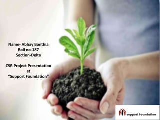 Name- Abhay Banthia
Roll no-187
Section-Delta
CSR Project Presentation
at
“Support Foundation”
 