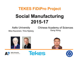 TEKES FiDiPro Project
Social Manufacturing
2015-17
Aalto University
Ilkka Kauranen, Timo Nyberg
Chinese Academy of Sciences
Gang Xiong
 