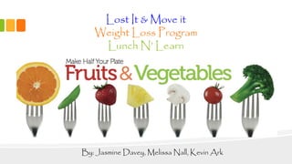 Lost It & Move it
Weight Loss Program
Lunch N’ Learn
By: Jasmine Davey, Melissa Nall, Kevin Ark
 