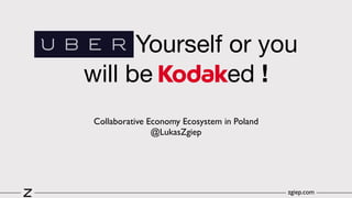 Yourself or you
will be ed !
Collaborative Economy Ecosystem in Poland 
@LukasZgiep 
zgiep.com
 