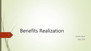 Benefits Realization
Haresh Desai
May 2016
1
 