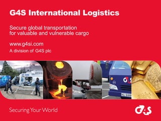 Secure global transportation
for valuable and vulnerable cargo
www.g4si.com
A division of G4S plc
G4S International Logistics
 