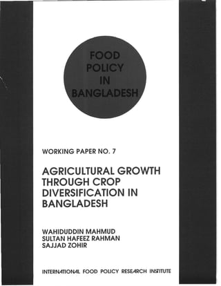 WORKING PAPER NO.7


AGRICULTURAL GROWTH
THROUGH CROP
DIVERSIFICATION IN
BANGLADESH

WAHIDUDDIN MAHMUD
SULTAN HAFEEZ RAHMAN
SAJJAD ZOHIR


INTERNATIONAL FOOD POLICY RESEARCH IN!lITUTE
 