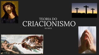 CRIACIONISMODE DEUS
TEORIA DO
 