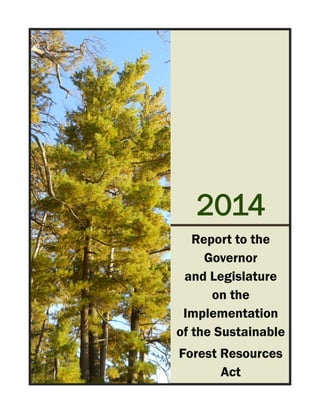 2014
Report to the
Governor
and Legislature
on the
Implementation
of the Sustainable
Forest Resources
Act
 