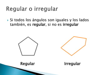  Si todos los ángulos son iguales y los lados
también, es regular, si no es irregular
Regular Irregular
 