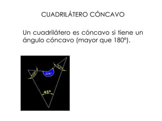 CUADRILÁTERO CÓNCAVO
Un cuadrilátero es cóncavo si tiene un
ángulo cóncavo (mayor que 180º).
 