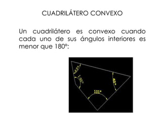 CUADRILÁTERO CONVEXO
Un cuadrilátero es convexo cuando
cada uno de sus ángulos interiores es
menor que 180º:
 