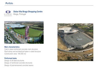 Dolce Vita Braga Shopping Centre
Braga, Portugal
Portfolio
Main characteristics
Cast in place reinforced concrete main structure
Roof storey and architectural totem in steel structure
Construction area: 180.000 m2
Performed tasks
Design of all steel structures
Design of reinforced concrete structures
Design of post-tensioned concrete beams
 