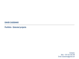 DAVID CASSIANO
Portfolio - Selected projects
Contacts:
Mob.: +351 913 293 206
Email: dcassiano@gmail.com
 