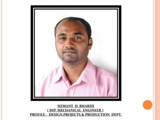 HEMANT D. BHARDE
( DIP. MECHANICAL ENGINEER )
PROFILE - DESIGN,PROJECTS & PRODUCTION DEPT.
 