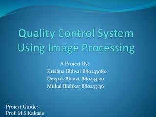 A Project By:-
Krishna Bidwai B80233080
Deepak Bharat B80233120
Mukul Bichkar B80233136
Project Guide:-
Prof. M.S.Kakade
 